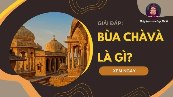 Bùa Chà Và là gì? Bùa Chà có tác dụng gì? Cách giải bùa Chà