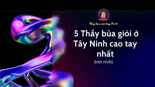 Danh sách 5 Thầy bùa giỏi ở Tây Ninh cao tay nhất (Mới nhất)